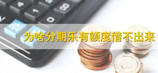 分期乐额度借不出？原因在这里解析